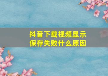 抖音下载视频显示保存失败什么原因