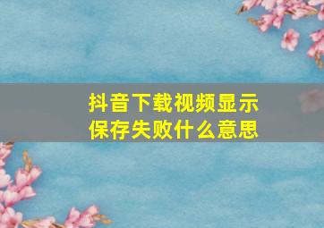 抖音下载视频显示保存失败什么意思