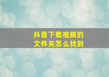 抖音下载视频的文件夹怎么找到