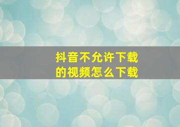 抖音不允许下载的视频怎么下载