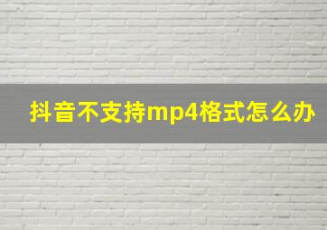 抖音不支持mp4格式怎么办