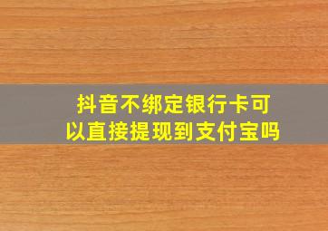 抖音不绑定银行卡可以直接提现到支付宝吗