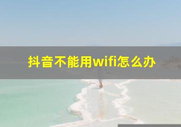 抖音不能用wifi怎么办