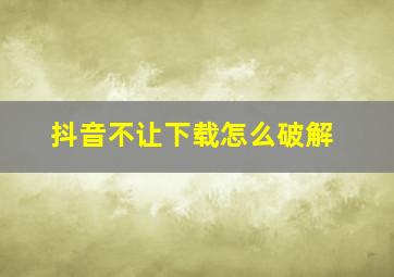 抖音不让下载怎么破解