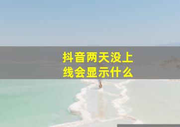 抖音两天没上线会显示什么