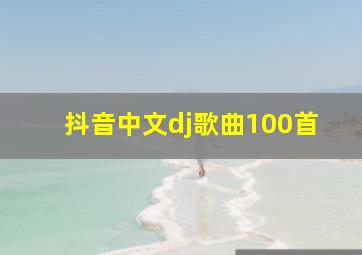 抖音中文dj歌曲100首