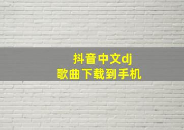 抖音中文dj歌曲下载到手机