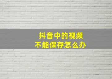 抖音中的视频不能保存怎么办