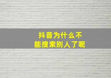 抖音为什么不能搜索别人了呢