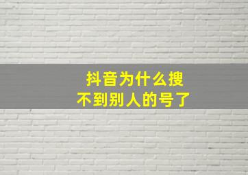 抖音为什么搜不到别人的号了