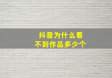 抖音为什么看不到作品多少个