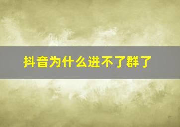 抖音为什么进不了群了