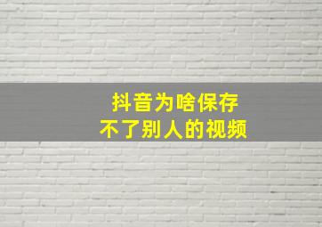 抖音为啥保存不了别人的视频