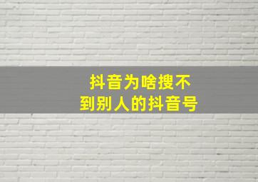 抖音为啥搜不到别人的抖音号