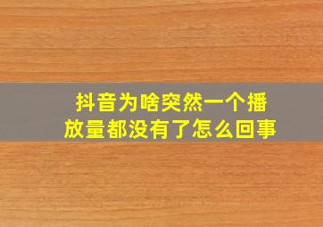 抖音为啥突然一个播放量都没有了怎么回事