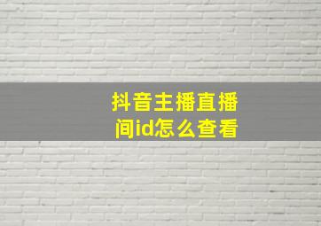 抖音主播直播间id怎么查看