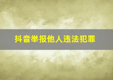 抖音举报他人违法犯罪