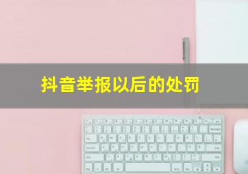 抖音举报以后的处罚