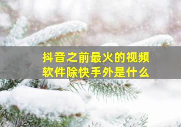 抖音之前最火的视频软件除快手外是什么