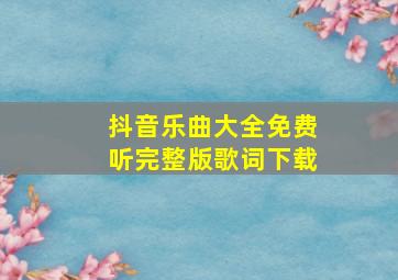 抖音乐曲大全免费听完整版歌词下载