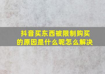 抖音买东西被限制购买的原因是什么呢怎么解决