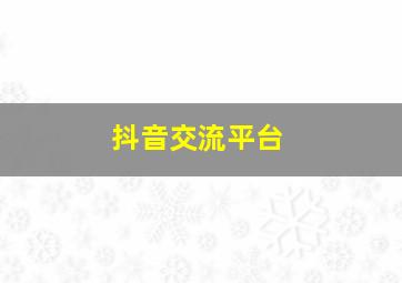 抖音交流平台