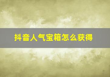 抖音人气宝箱怎么获得