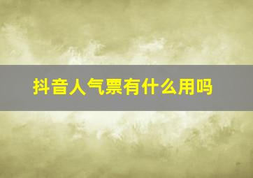 抖音人气票有什么用吗