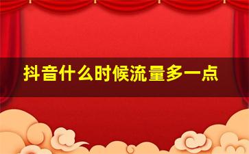 抖音什么时候流量多一点