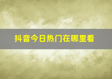 抖音今日热门在哪里看