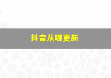 抖音从哪更新