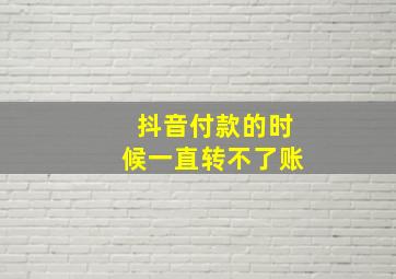 抖音付款的时候一直转不了账