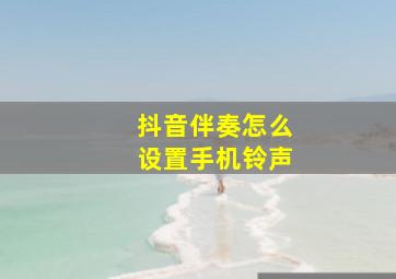 抖音伴奏怎么设置手机铃声