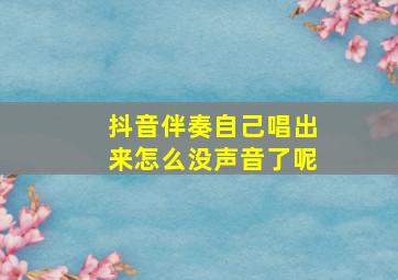 抖音伴奏自己唱出来怎么没声音了呢