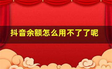 抖音余额怎么用不了了呢