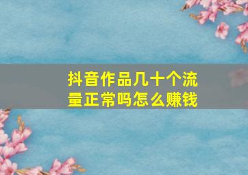 抖音作品几十个流量正常吗怎么赚钱