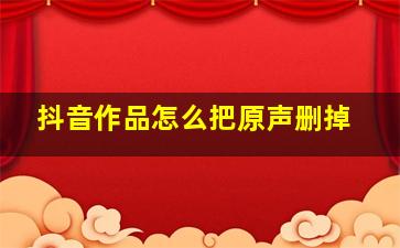 抖音作品怎么把原声删掉