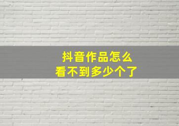 抖音作品怎么看不到多少个了