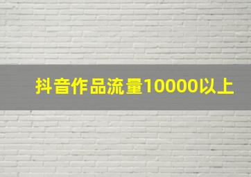 抖音作品流量10000以上