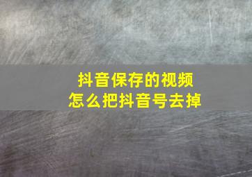 抖音保存的视频怎么把抖音号去掉