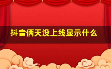 抖音俩天没上线显示什么