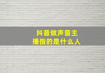 抖音做声音主播指的是什么人