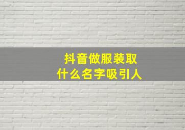 抖音做服装取什么名字吸引人