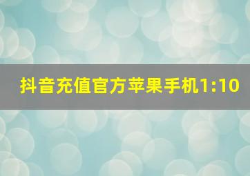 抖音充值官方苹果手机1:10