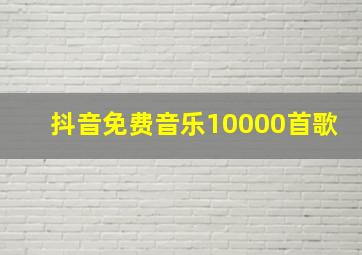 抖音免费音乐10000首歌