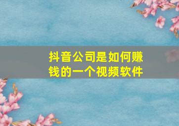 抖音公司是如何赚钱的一个视频软件