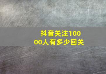 抖音关注10000人有多少回关