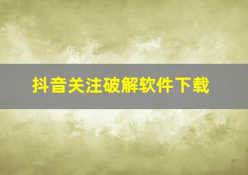 抖音关注破解软件下载