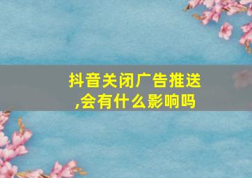 抖音关闭广告推送,会有什么影响吗