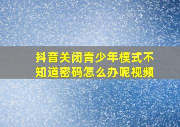 抖音关闭青少年模式不知道密码怎么办呢视频